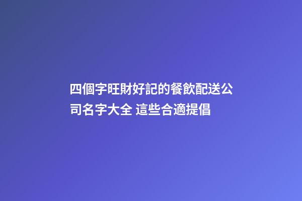 四個字旺財好記的餐飲配送公司名字大全 這些合適提倡-第1張-公司起名-玄機派